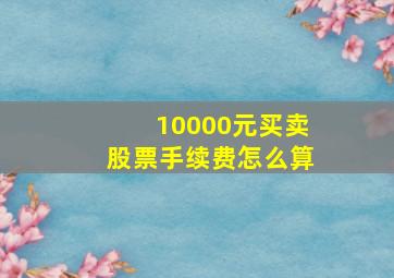 10000元买卖股票手续费怎么算