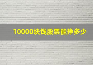 10000块钱股票能挣多少