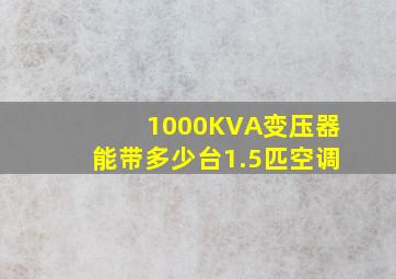 1000KVA变压器能带多少台1.5匹空调