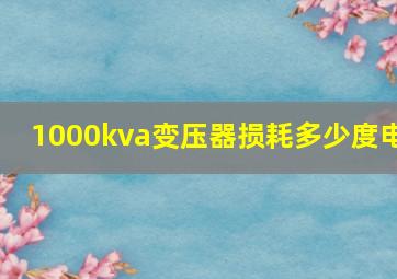 1000kva变压器损耗多少度电