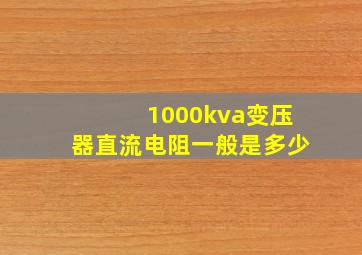 1000kva变压器直流电阻一般是多少