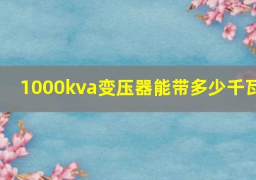 1000kva变压器能带多少千瓦