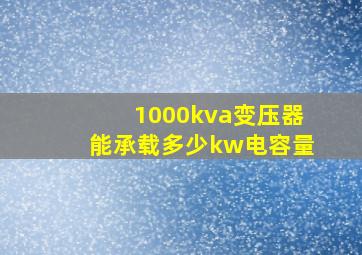 1000kva变压器能承载多少kw电容量