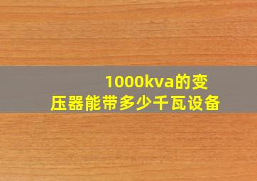 1000kva的变压器能带多少千瓦设备