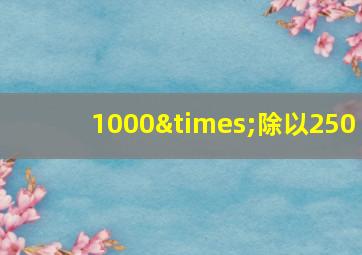 1000×除以250