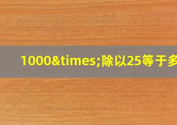 1000×除以25等于多少