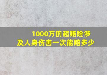 1000万的超赔险涉及人身伤害一次能赔多少