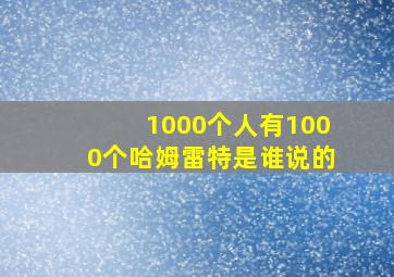 1000个人有1000个哈姆雷特是谁说的