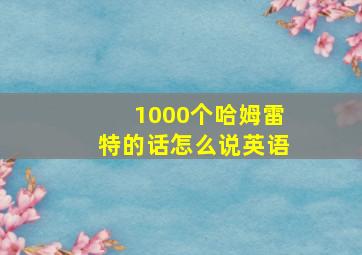 1000个哈姆雷特的话怎么说英语