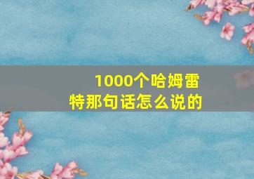 1000个哈姆雷特那句话怎么说的