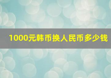 1000元韩币换人民币多少钱