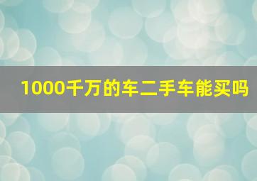 1000千万的车二手车能买吗