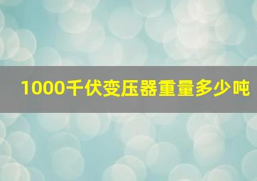 1000千伏变压器重量多少吨