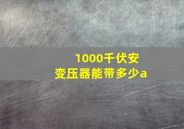 1000千伏安变压器能带多少a