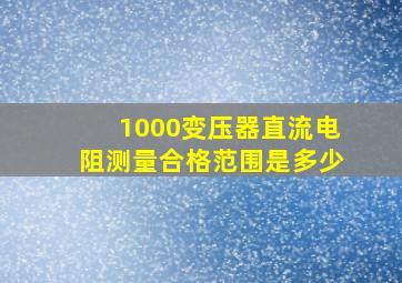 1000变压器直流电阻测量合格范围是多少