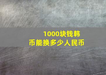 1000块钱韩币能换多少人民币