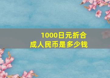 1000日元折合成人民币是多少钱