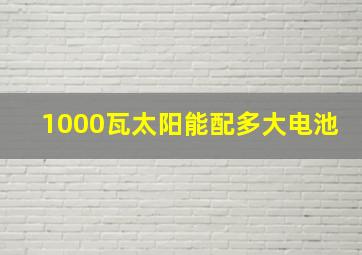 1000瓦太阳能配多大电池