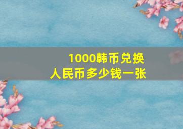 1000韩币兑换人民币多少钱一张