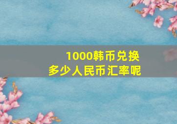 1000韩币兑换多少人民币汇率呢