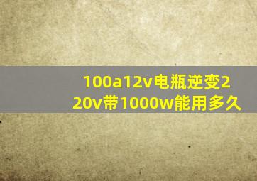 100a12v电瓶逆变220v带1000w能用多久