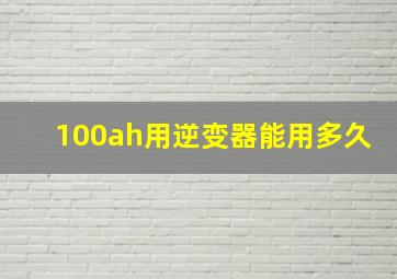 100ah用逆变器能用多久