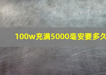 100w充满5000毫安要多久