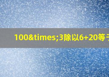 100×3除以6+20等于几