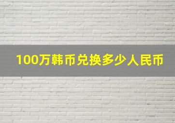 100万韩币兑换多少人民币