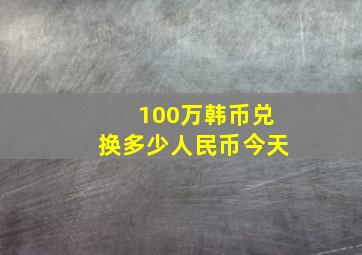 100万韩币兑换多少人民币今天