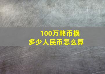 100万韩币换多少人民币怎么算