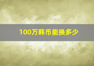 100万韩币能换多少