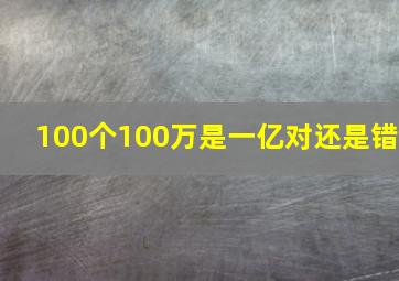 100个100万是一亿对还是错