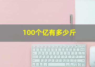 100个亿有多少斤