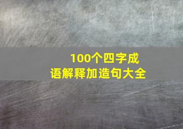 100个四字成语解释加造句大全