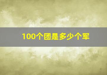 100个团是多少个军