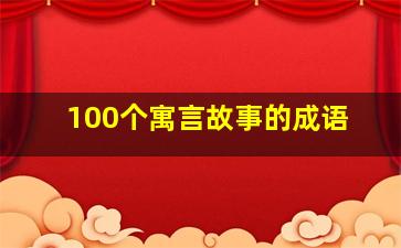 100个寓言故事的成语