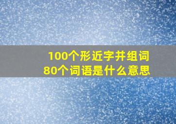 100个形近字并组词80个词语是什么意思