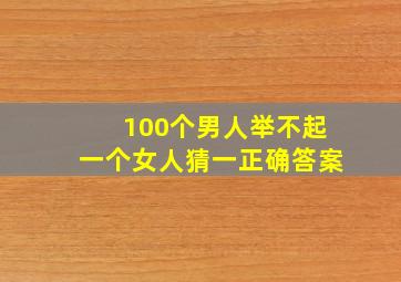 100个男人举不起一个女人猜一正确答案