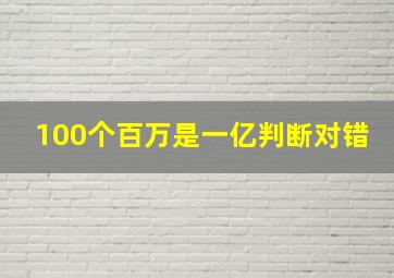 100个百万是一亿判断对错