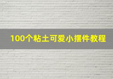 100个粘土可爱小摆件教程