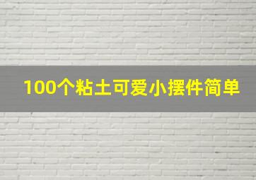 100个粘土可爱小摆件简单