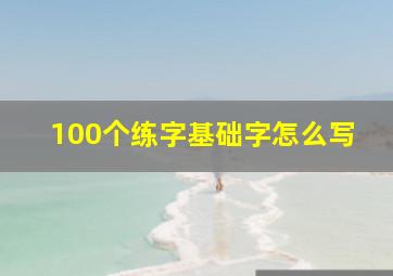 100个练字基础字怎么写