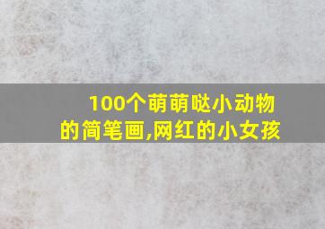 100个萌萌哒小动物的简笔画,网红的小女孩