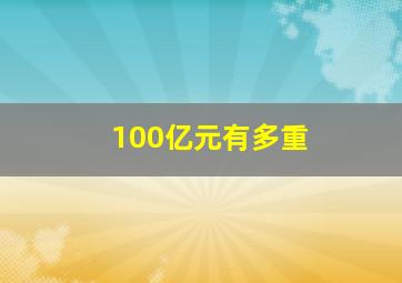 100亿元有多重