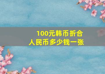 100元韩币折合人民币多少钱一张