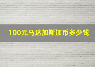 100元马达加斯加币多少钱