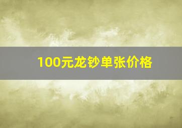 100元龙钞单张价格