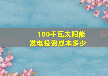 100千瓦太阳能发电投资成本多少