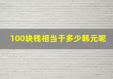 100块钱相当于多少韩元呢